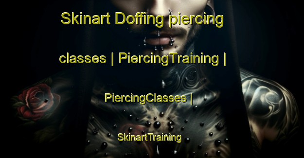 Skinart Doffing piercing classes | PiercingTraining | PiercingClasses | SkinartTraining-United States